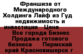 Франшиза от Международного Холдинга Лайф из Гуд - недвижимость и инвестиции › Цена ­ 82 000 - Все города Бизнес » Продажа готового бизнеса   . Пермский край,Красновишерск г.